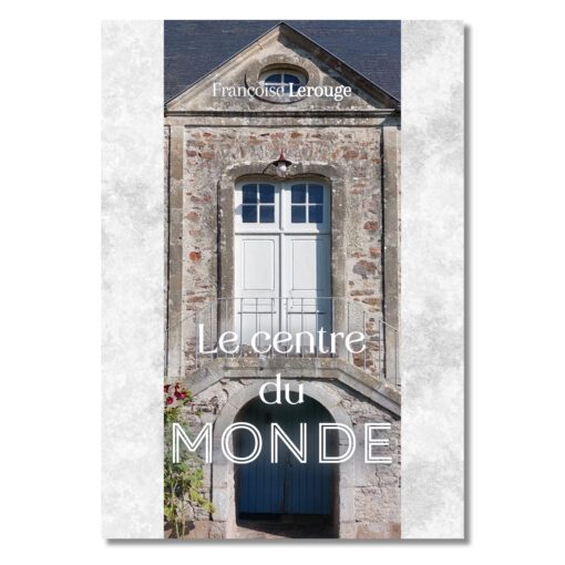 Le centre du monde - Françoise Lerouge