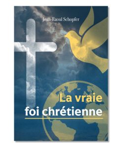La vraie foi chrétienne - Jean-Raoul Schopfer